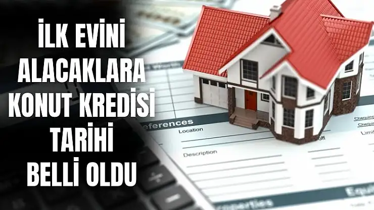 İlk evini alacaklara konut kredisi tarihi belli oldu