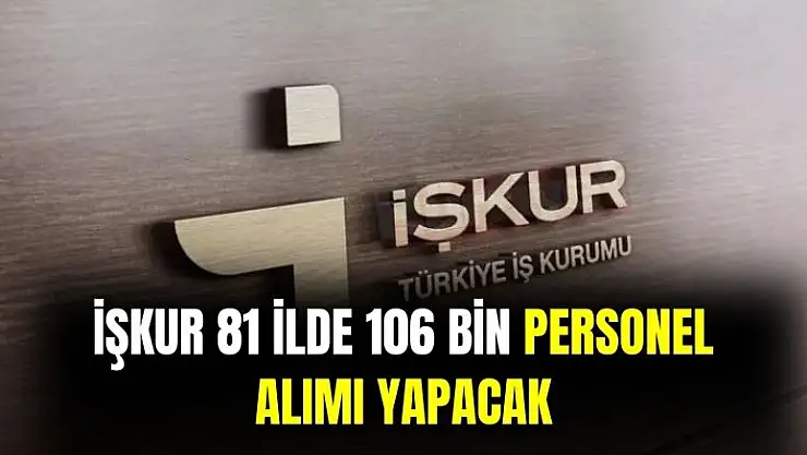 İŞKUR açıkladı! 81 ilde 106 bin personel alınacak