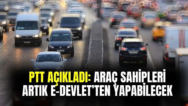 PTT açıkladı: araç sahipleri artık e-Devlet'ten yapabilecek