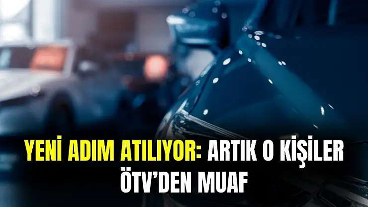Resmen açıklandı: o kişiler ÖTV'den muaf sayılacak