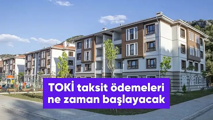 TOKİ taksit ödemeleri ne zaman başlayacak?