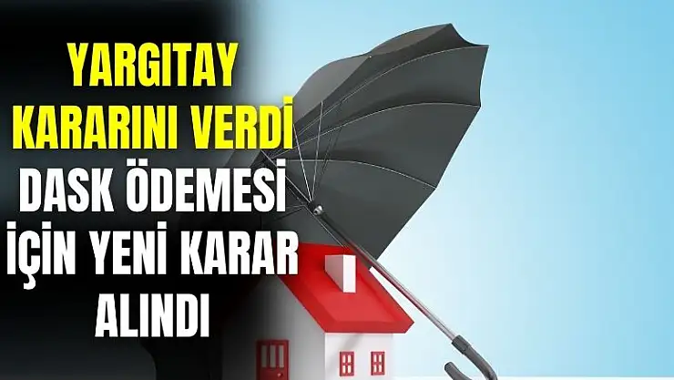 Yargıtay kararını verdi: DASK ödemeleri için yeni karar alındı
