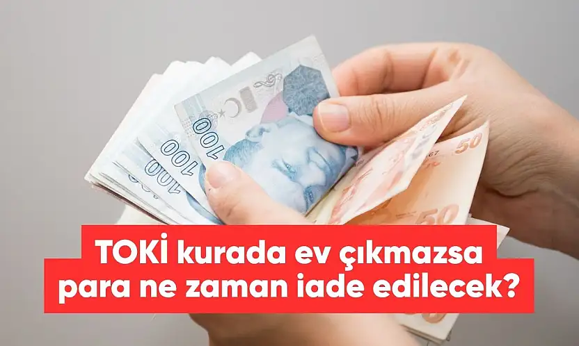 TOKİ ev çıkmazsa para iadesi ne zaman yapılacak?